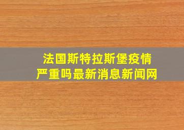 法国斯特拉斯堡疫情严重吗最新消息新闻网