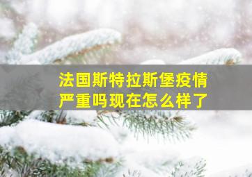 法国斯特拉斯堡疫情严重吗现在怎么样了