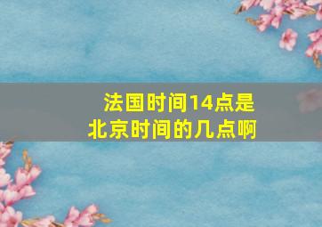 法国时间14点是北京时间的几点啊