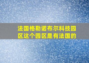 法国格勒诺布尔科技园区这个园区是有法国的