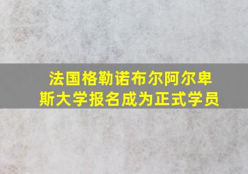 法国格勒诺布尔阿尔卑斯大学报名成为正式学员