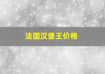 法国汉堡王价格