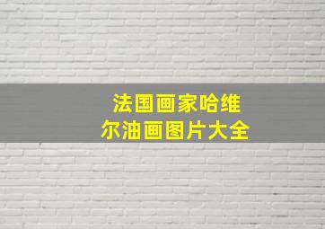 法国画家哈维尔油画图片大全