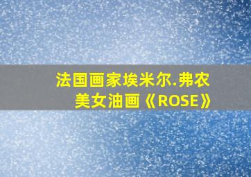 法国画家埃米尔.弗农美女油画《ROSE》