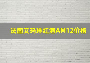 法国艾玛琳红酒AM12价格