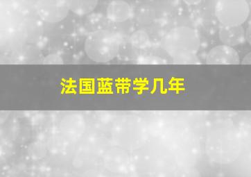 法国蓝带学几年