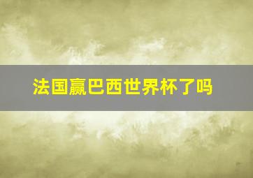 法国赢巴西世界杯了吗