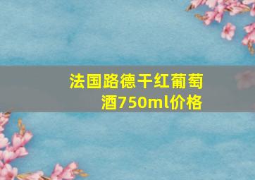 法国路德干红葡萄酒750ml价格