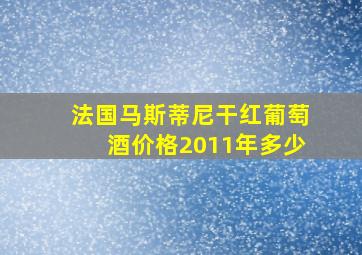 法国马斯蒂尼干红葡萄酒价格2011年多少