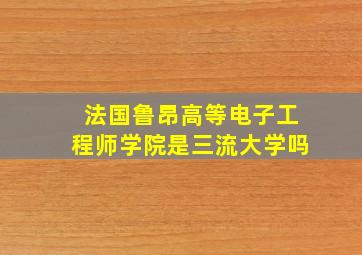 法国鲁昂高等电子工程师学院是三流大学吗