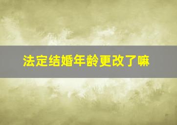 法定结婚年龄更改了嘛