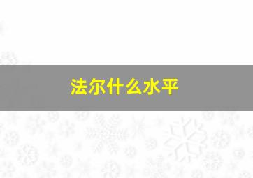 法尔什么水平