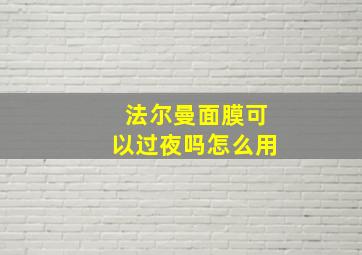 法尔曼面膜可以过夜吗怎么用