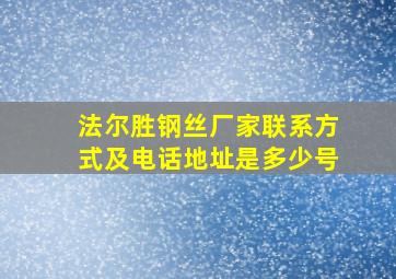 法尔胜钢丝厂家联系方式及电话地址是多少号