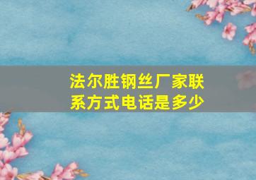 法尔胜钢丝厂家联系方式电话是多少