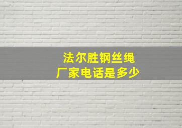 法尔胜钢丝绳厂家电话是多少