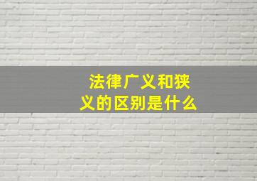 法律广义和狭义的区别是什么