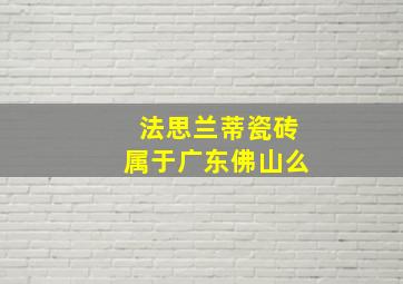 法思兰蒂瓷砖属于广东佛山么