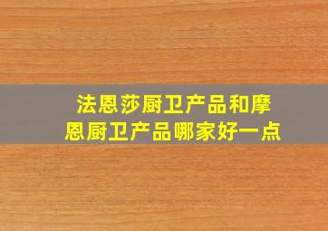 法恩莎厨卫产品和摩恩厨卫产品哪家好一点