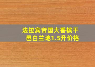 法拉宾帝国大香槟干邑白兰地1.5升价格