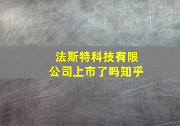 法斯特科技有限公司上市了吗知乎