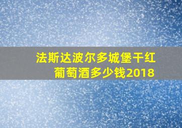 法斯达波尔多城堡干红葡萄酒多少钱2018