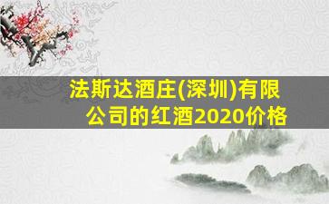 法斯达酒庄(深圳)有限公司的红酒2020价格