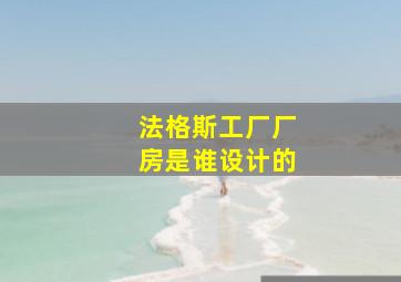 法格斯工厂厂房是谁设计的