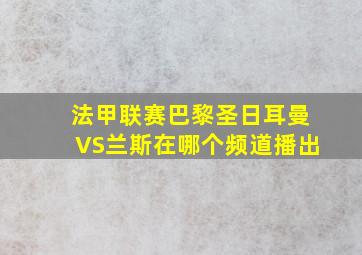 法甲联赛巴黎圣日耳曼VS兰斯在哪个频道播出