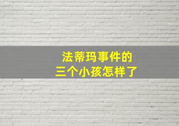 法蒂玛事件的三个小孩怎样了