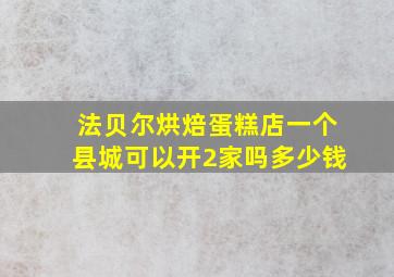 法贝尔烘焙蛋糕店一个县城可以开2家吗多少钱