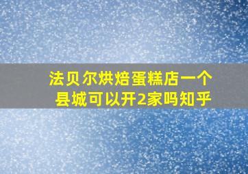 法贝尔烘焙蛋糕店一个县城可以开2家吗知乎