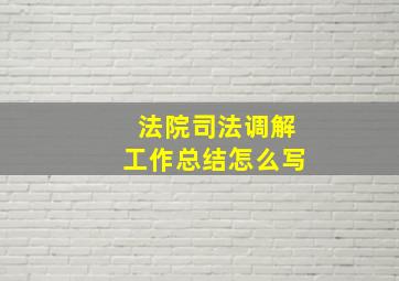 法院司法调解工作总结怎么写