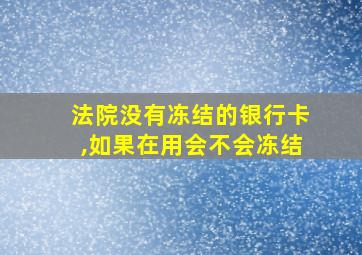 法院没有冻结的银行卡,如果在用会不会冻结