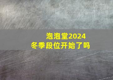 泡泡堂2024冬季段位开始了吗