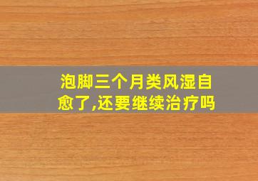 泡脚三个月类风湿自愈了,还要继续治疗吗