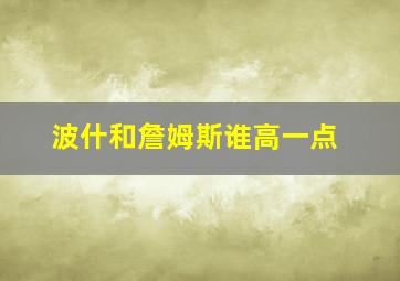 波什和詹姆斯谁高一点