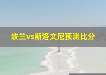 波兰vs斯洛文尼预测比分