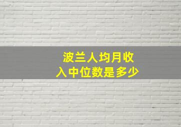 波兰人均月收入中位数是多少