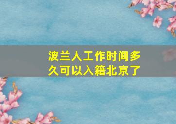 波兰人工作时间多久可以入籍北京了