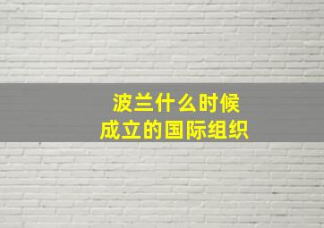 波兰什么时候成立的国际组织