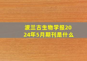 波兰古生物学报2024年5月期刊是什么