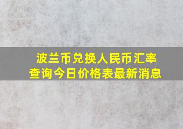 波兰币兑换人民币汇率查询今日价格表最新消息