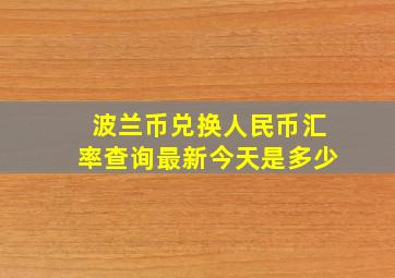 波兰币兑换人民币汇率查询最新今天是多少