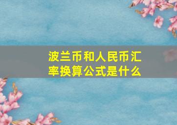 波兰币和人民币汇率换算公式是什么