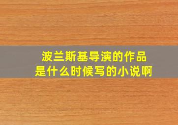 波兰斯基导演的作品是什么时候写的小说啊