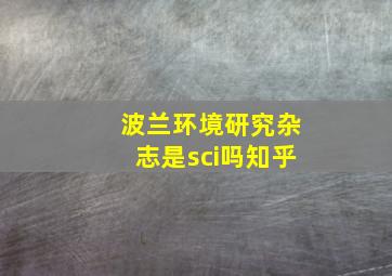 波兰环境研究杂志是sci吗知乎