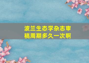 波兰生态学杂志审稿周期多久一次啊