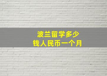 波兰留学多少钱人民币一个月