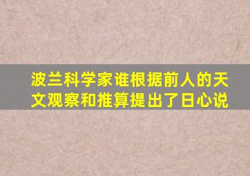 波兰科学家谁根据前人的天文观察和推算提出了日心说